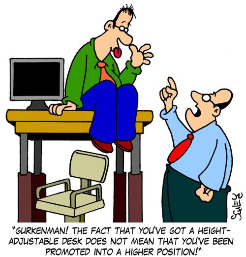 'Gurkenman! The fact that you've got a height-adjustable desk does not mean that you've been promoted into a higher position!'