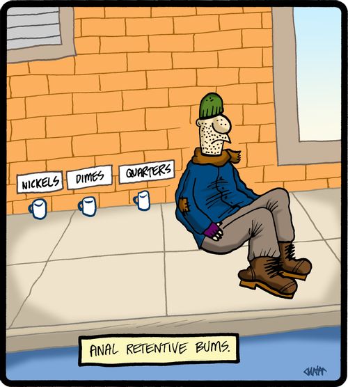 Anal retentive bums.