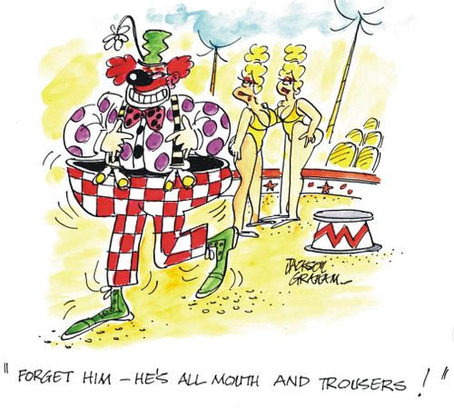 "He's all mouth and trousers!"