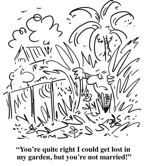'You're quite right I could get lost in my garden, but you're not married!'