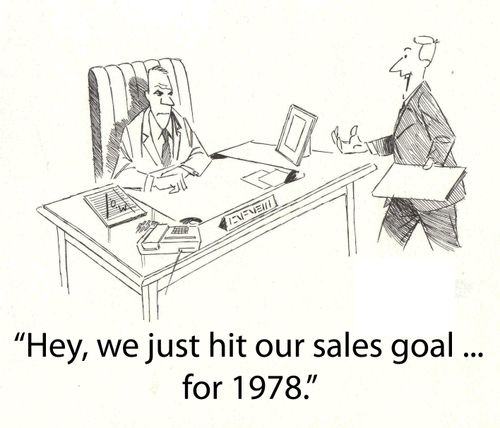 'Hey we just hit our sales goal...for 1978.'