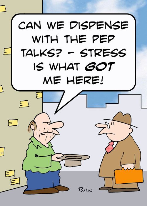 'Can we dispense with the pep talks? - Stress is what GOT me here!'