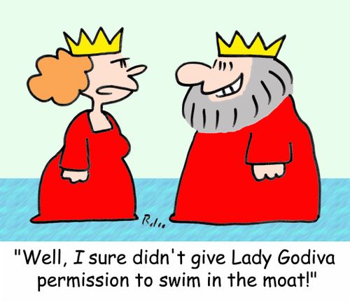 'Well, I sure didn't give Lady Godiva permission to swim in the moat!'