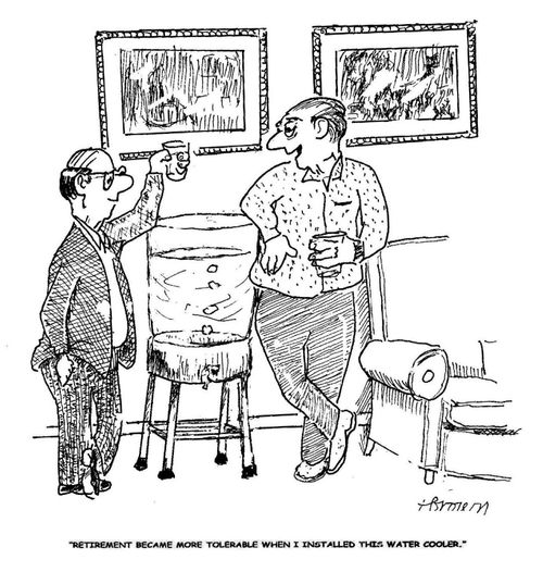 'Retirement became more tolerable when I installed this water cooler.'