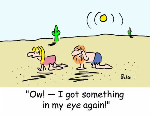 'Ow! - I got something in my EYE again!'