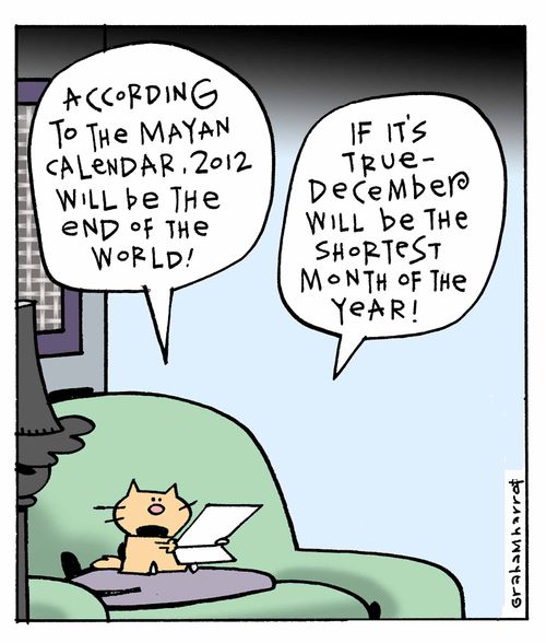 'According to the Mayan calendar, 2012 will be the end of the world!'