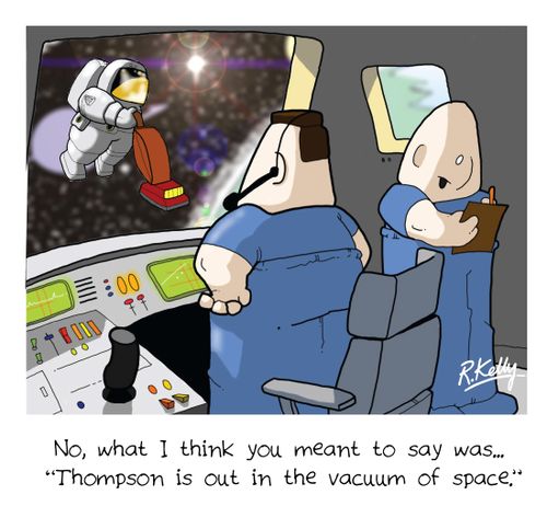 'No, what you meant to say was. . .  'Thompson is out in the vacuum of space.''