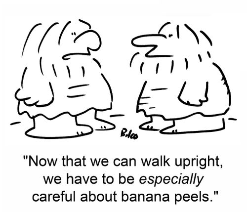 'Now that we can walk upright, we have to be especially careful about banana peels.'