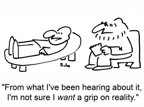 'From what I've been hearing about it, I'm not sure I want a grip on reality.'
