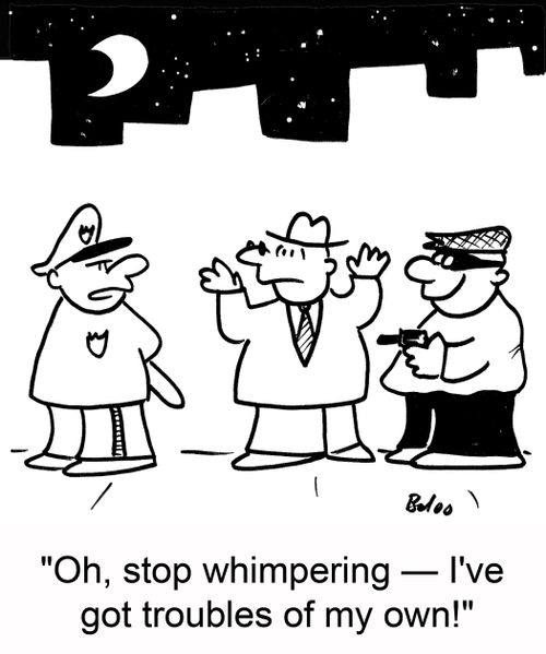 'Oh, stop whimpering -- I've got troubles of my own!'