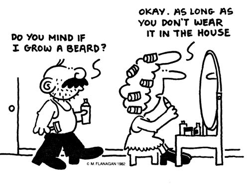 'Do you mind if I grow a beard?' 'Okay. As long as you don't wear it in the house.'