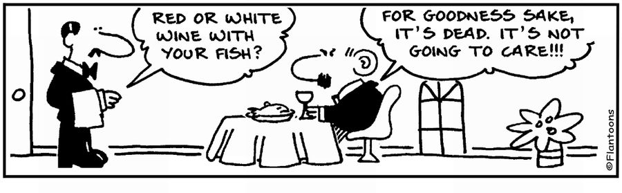 'Red or white wine with fish?' 'They're dead. They don't care.'