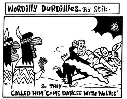 Wordilly Durdillies - So they called him 'come dances with wolves'.