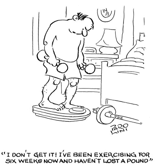 'I don't get it! I've been exercising for six weeks now and haven't lost a pound.'