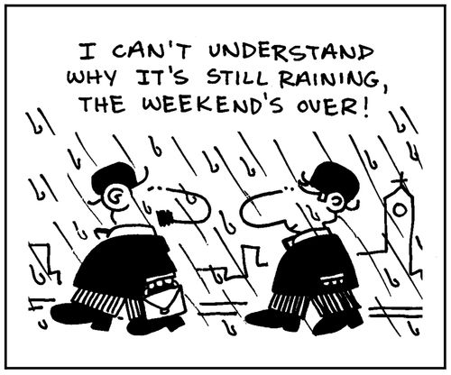 'I can't understand why it's still raining, the weekend's over.'