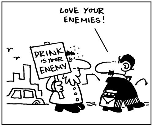 'Drink is your enemy.' - 'Love your enemies.'