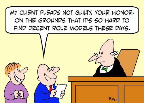 'My client pleads not guilty, Your Honor, on the grounds that it's so hard to find decent role models these days.'