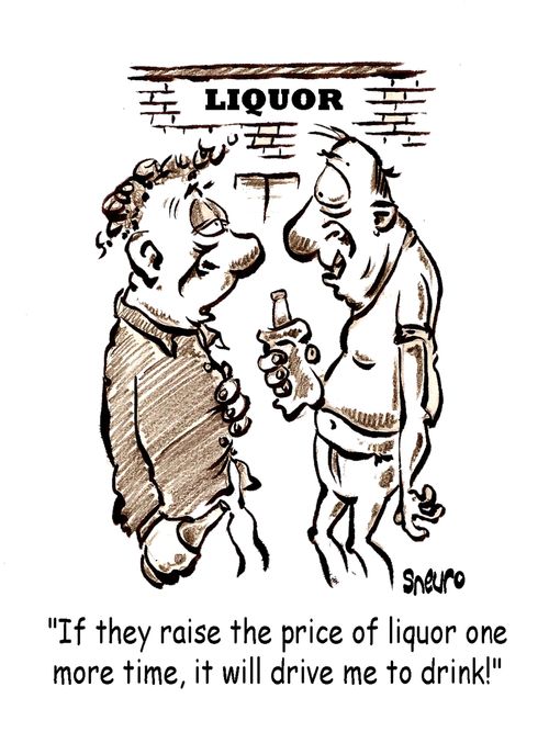 If they raise the price of liquor one more time, it will drive me to drink!.