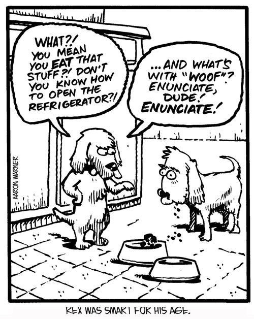 Rex was smart for his age. 'What!! You mean you eat that stuff?! Don't you know how to open the refrigerator?!' '...And what's with 'Woof'? Enunciate, dude! Enunciate!'