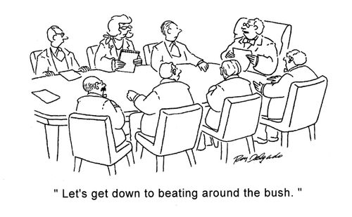'Let's get down to beating around the bush.'