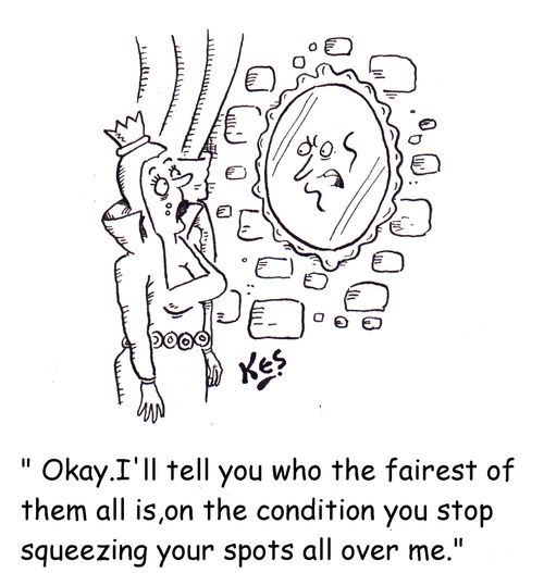 'Okay. I'll tell you who the fairest of them all is,on the condition you stop squeezing your spots all over me.'