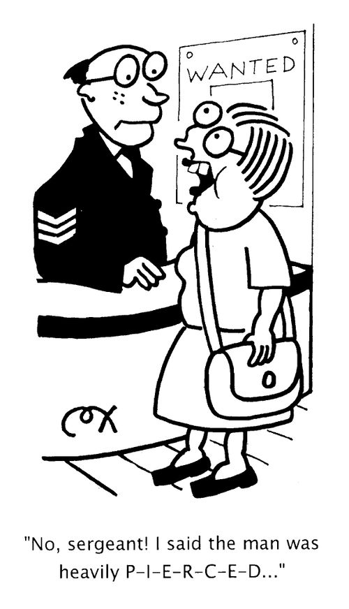 "No, sergeant! I said the man was heavily PIERCED"