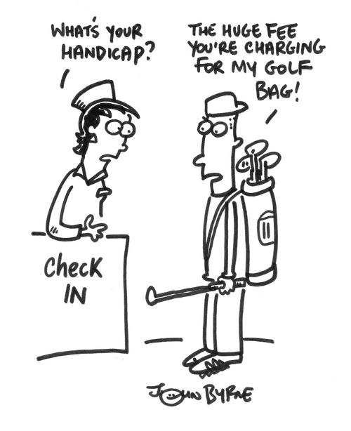 'What's your handicap?'...  'The huge fee you're charging for my golf bag!'