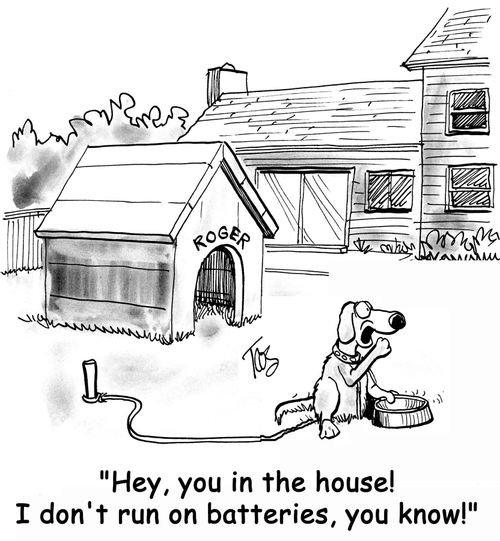 'Hey, you in the house! I don't run on batteries, you know!'