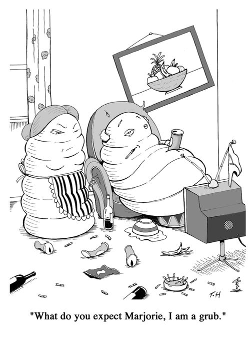 'What do you expect Marjorie, I am a grub.'