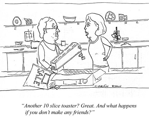 'Another 10 slice toaster? Great. And what happens if you don't make any friends?'