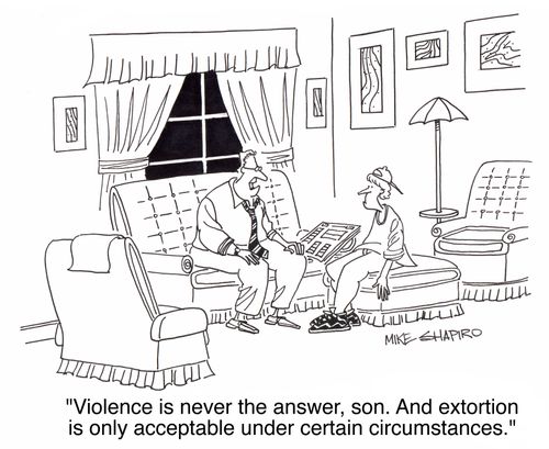'Violence is never the answer, son. And extortion is only acceptable under certain circumstances.'
