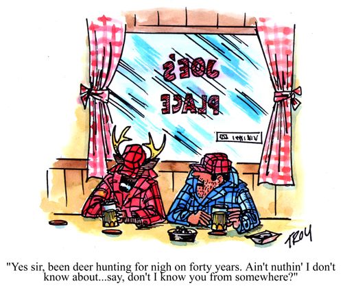 'Yes sir, been deer hunting for nigh on forty years.  Ain't nuthin' I don't know about...say, don't I know you from somewhere?'
