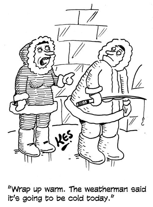 'Wrap up warm. The weatherman said it's going to be cold today.'