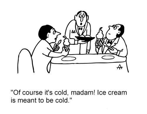 'Of course it's cold, madam! Ice cream is meant to be cold.'