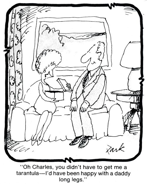 'Oh Charles, you didn't have to get me a tarantula - I'd have been happy with a daddy long legs.'