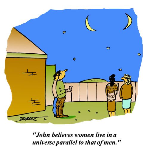 John believes women live in a universe parallel to that of men.