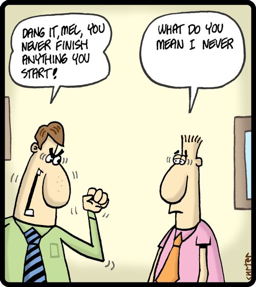 'Dang it, Mel you never finish anything you start!'