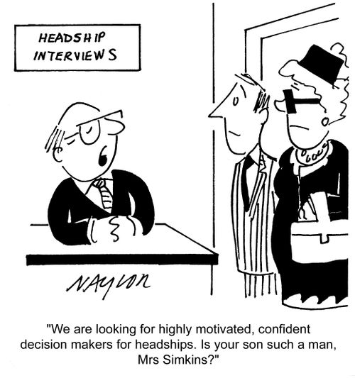 'We are looking for highly motivated, confident decisions makers for headships. Is your son such a man, Mrs Smikins?'