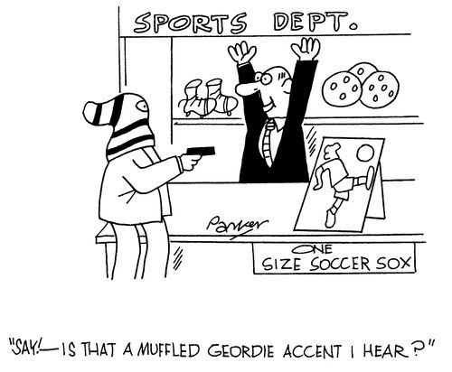 'Say! - is that a muffled Geordie accent I hear?'