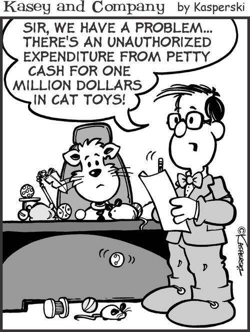 'There's an unauthorized expenditure from petty cash for one million dollars in cat toys!'