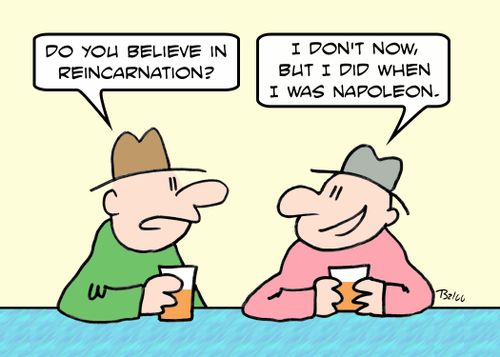 'Do you believe in reincarnation?' - 'I don't now, but I did when I was Napoleon.'