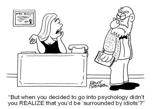 'But when you decided to go into psychology didn't  you REALIZE that you'd be ‘surrounded by idiots'?' 