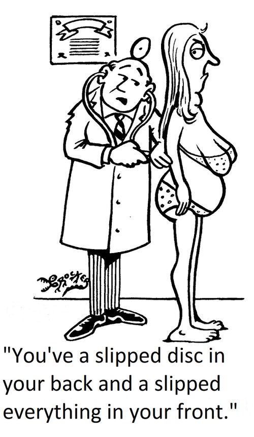 'You've a slipped disc in your back and a slipped everything in your front.'