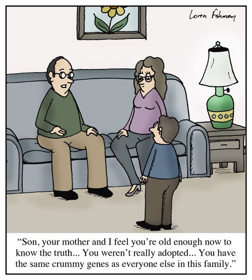 'Son, your mother and I feel you're old enough now to know the truth... You weren't adopted... You have the same crummy genes as everyone else in this family.'