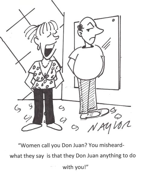 'Women call you Don Juan? You misheard - what they say is that they Don Juan anything to do with you!'