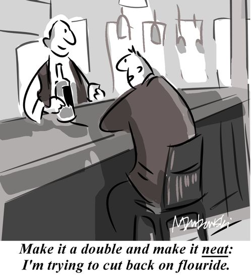 'Make it a double and make it neat: I'm trying to cut back on flouride.'