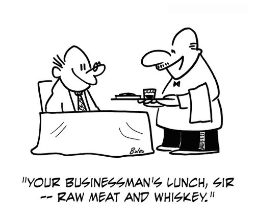 'Your businessman's lunch, sir — Raw meat and whiskey.'