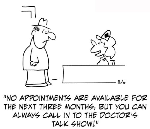 'No appointments are available for the next three months, but you can always call in to the doctor's talk show.'
