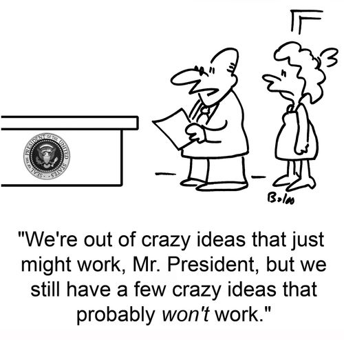 'We're out of crazy ideas that just might work, Mr. President, but we still have a few crazy ideas that probably WON'T work.