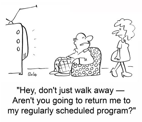'Hey, don't just walk away -- Aren't you going to return me to my regularly scheduled program?'